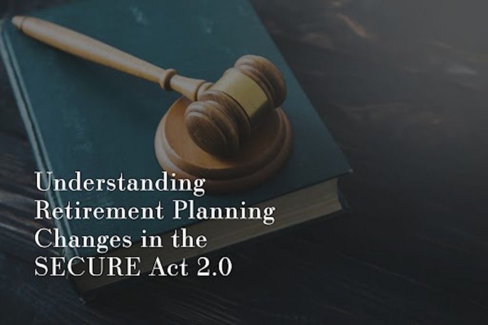 Understanding Retirement Planning Changes in the SECURE Act 2.0